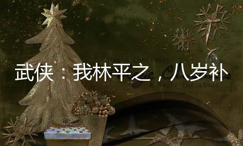 武俠：我林平之，八歲補全辟邪劍