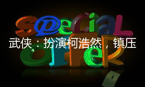 武俠：扮演柯浩然，鎮(zhèn)壓武帝城!