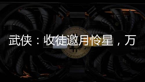 武俠：收徒邀月憐星，萬倍返還！