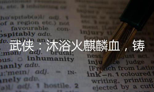 武俠：沐浴火麒麟血，鑄麒麟金身