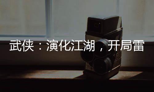 武俠：演化江湖，開局雷純送小號(hào)