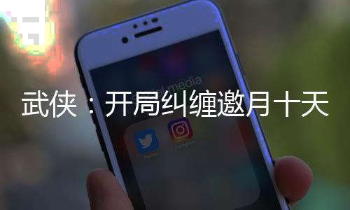 武俠：開局糾纏邀月十天十夜