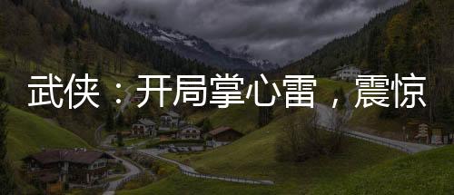 武俠：開局掌心雷，震驚張三豐