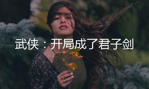 武俠：開局成了君子劍