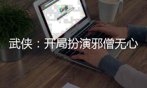 武俠：開局扮演邪僧無心