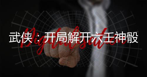 武俠：開局解開六壬神骰！
