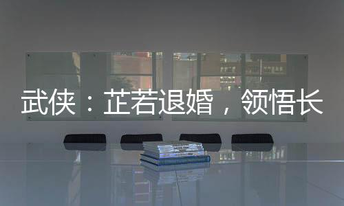 武俠：芷若退婚，領(lǐng)悟長生仙法