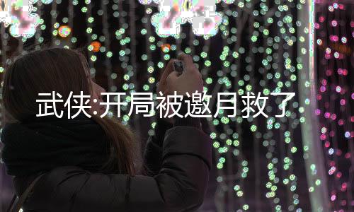 武俠:開局被邀月救了