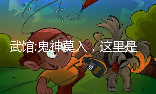 武館:鬼神莫入，這里是人間