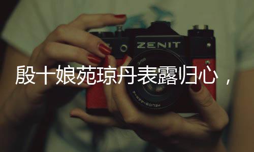 殷十娘苑瓊丹表露歸心，期盼回香港觀賞哪吒2