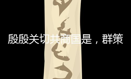 殷殷關(guān)切共商國是，群策群力描繪國家未來發(fā)展藍(lán)圖