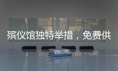 殯儀館獨(dú)特舉措，免費(fèi)供應(yīng)米粉，溫情傳遞出圈