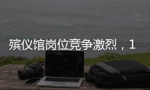 殯儀館崗位競爭激烈，107人角逐有限職位