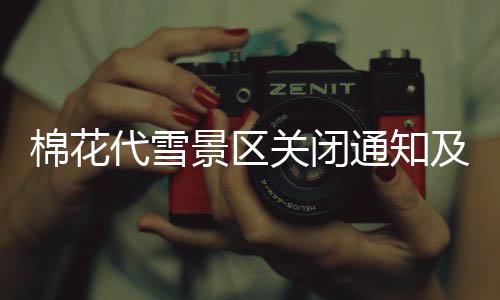 棉花代雪景區(qū)關(guān)閉通知及應(yīng)對(duì)舉措