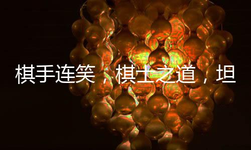 棋手連笑，棋士之道，坦坦蕩蕩