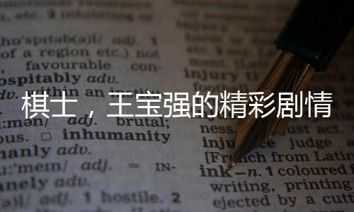 棋士，王寶強的精彩劇情與高能時刻分析