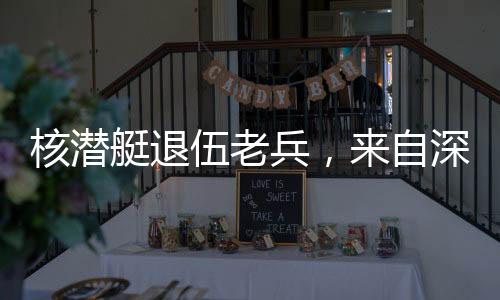 核潛艇退伍老兵，來(lái)自深海的無(wú)聲守護(hù)