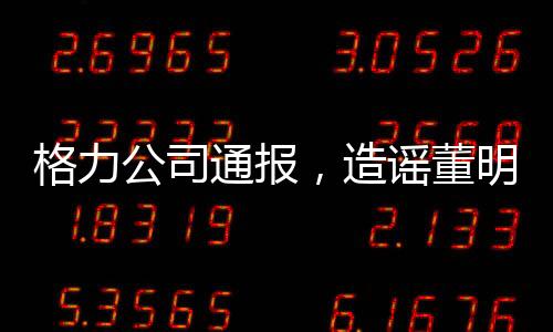 格力公司通報(bào)，造謠董明珠女士的5人遭行政處罰，澄清網(wǎng)絡(luò)謠言保障合法權(quán)益