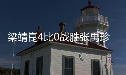 梁靖崑4比0戰(zhàn)勝張禹珍，一場壓倒性的勝利