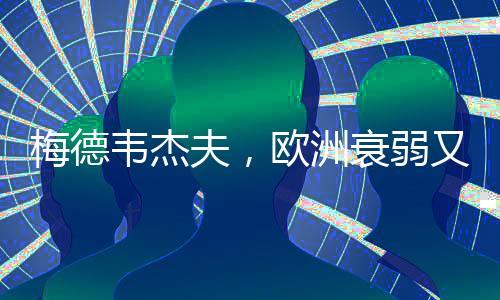 梅德韋杰夫，歐洲衰弱又愛吵