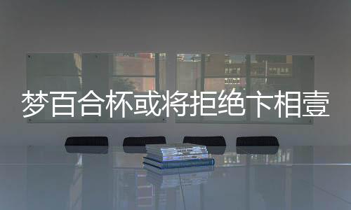夢(mèng)百合杯或?qū)⒕芙^卞相壹參賽，引發(fā)關(guān)注熱議