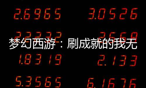 夢(mèng)幻西游：刷成就的我無(wú)敵了！