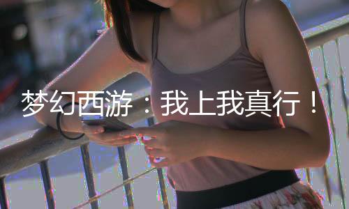 夢(mèng)幻西游：我上我真行！