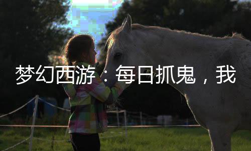 夢幻西游：每日抓鬼，我成了最強
