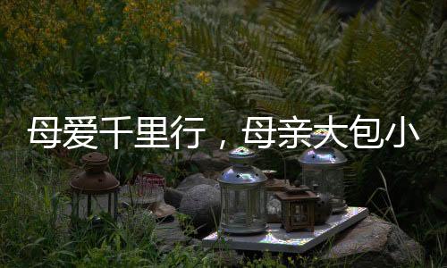 母愛(ài)千里行，母親大包小包跨越600公里看望女兒