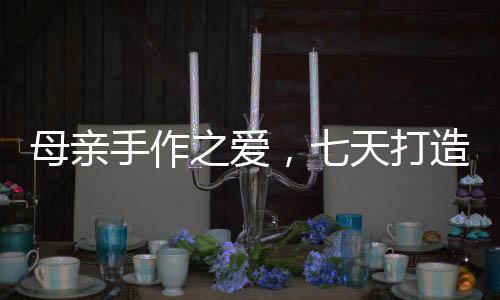 母親手作之愛，七天打造哪吒戰(zhàn)甲，敖光鎧甲展現(xiàn)母愛無(wú)疆