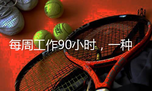 每周工作90小時(shí)，一種全新的工作模式探索