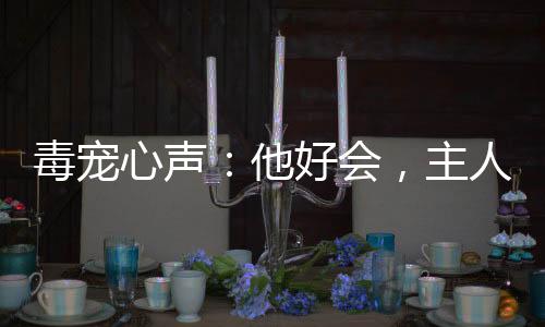毒寵心聲：他好會，主人都淪陷了