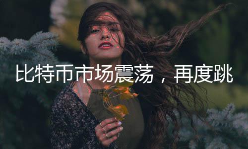 比特幣市場(chǎng)震蕩，再度跳水跌破10萬(wàn)美元大關(guān)