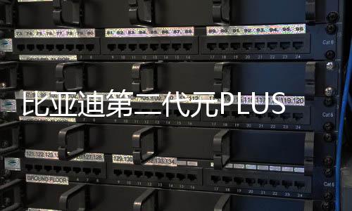 比亞迪第二代元PLUS智駕版上市，售價11.58萬元