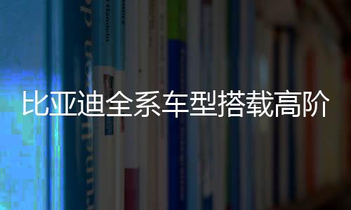比亞迪全系車型搭載高階智駕，引領(lǐng)智能駕駛新紀(jì)元