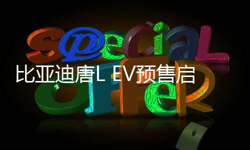 比亞迪唐L EV預售啟動，起售價28萬起——全新電動SUV引領市場新潮流