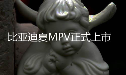 比亞迪夏MPV正式上市：標配高階智駕，售價24.98