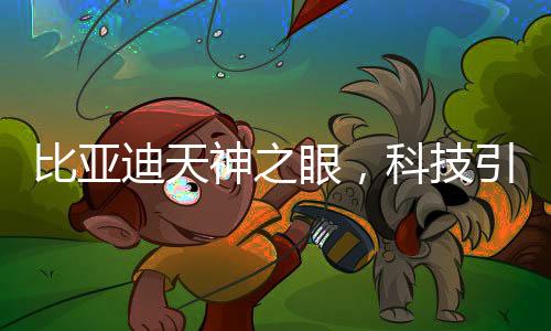 比亞迪天神之眼，科技引領(lǐng)未來的矚目焦點