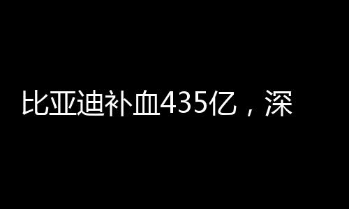 比亞迪補血435億，深度探究其資本動作與行業(yè)影響