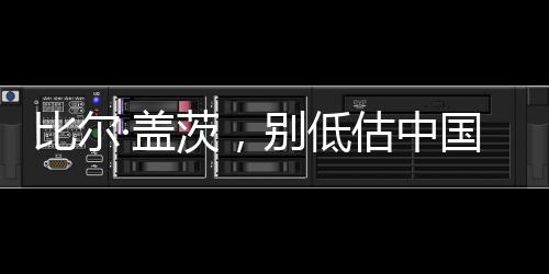 比爾·蓋茨，別低估中國的創(chuàng)新能力