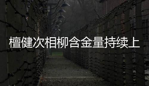 檀健次相柳含金量持續(xù)上升，探尋其背后的發(fā)展?jié)摿εc獨特魅力