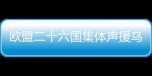 歐盟二十六國集體聲援烏克蘭，共筑和平防線，助力烏克抵御挑戰(zhàn)