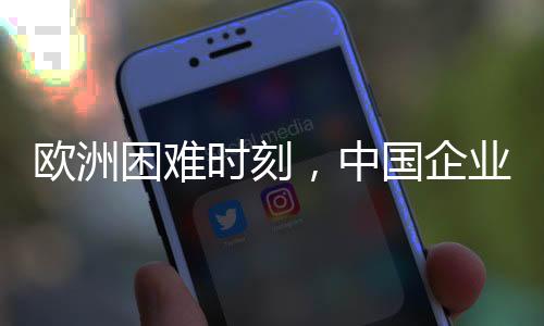 歐洲困難時刻，中國企業(yè)組團助力共贏未來