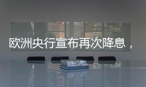 歐洲央行宣布再次降息，降息背后的經(jīng)濟(jì)考量與未來展望