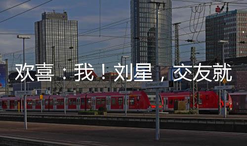 歡喜：我！劉星，交友就變強(qiáng)！
