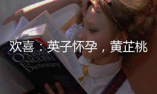 歡喜：英子懷孕，黃芷桃跪求打胎