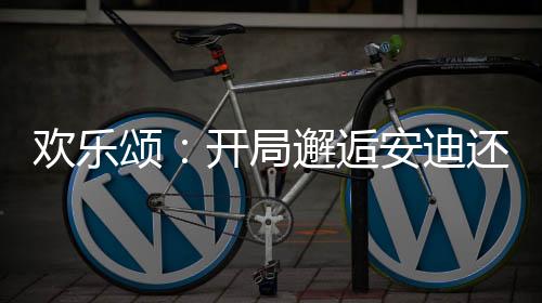 歡樂(lè)頌：開(kāi)局邂逅安迪還懷孕了？