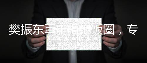 樊振東重申拒絕飯圈，專(zhuān)注賽場(chǎng)表現(xiàn)與個(gè)人成長(zhǎng)