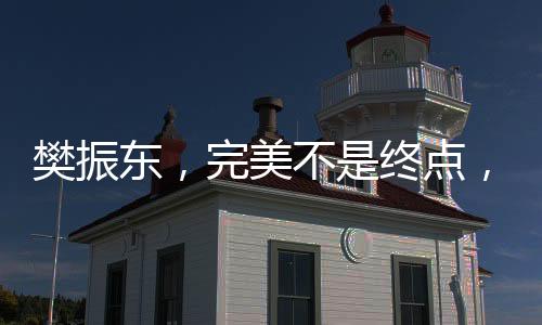 樊振東，完美不是終點，而是新起點