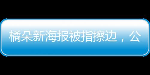 橘朵新海報被指擦邊，公眾爭議背后的市場現(xiàn)象觀察